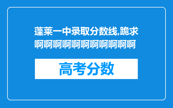 蓬莱一中录取分数线,跪求啊啊啊啊啊啊啊啊啊啊啊