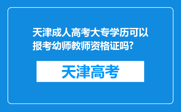 天津成人高考大专学历可以报考幼师教师资格证吗?