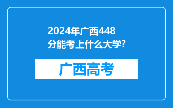 2024年广西448分能考上什么大学?