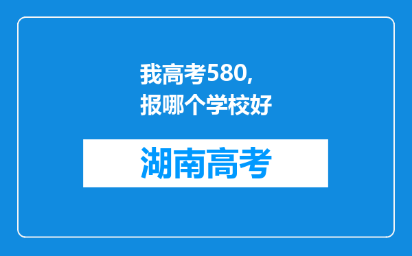 我高考580,报哪个学校好