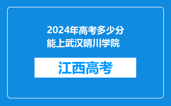 2024年高考多少分能上武汉晴川学院