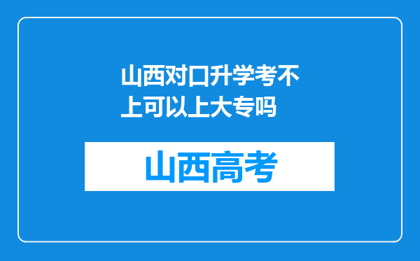 山西对口升学考不上可以上大专吗