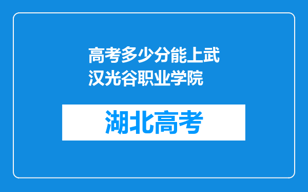 高考多少分能上武汉光谷职业学院