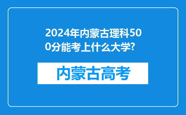 2024年内蒙古理科500分能考上什么大学?