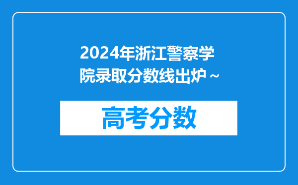 2024年浙江警察学院录取分数线出炉～