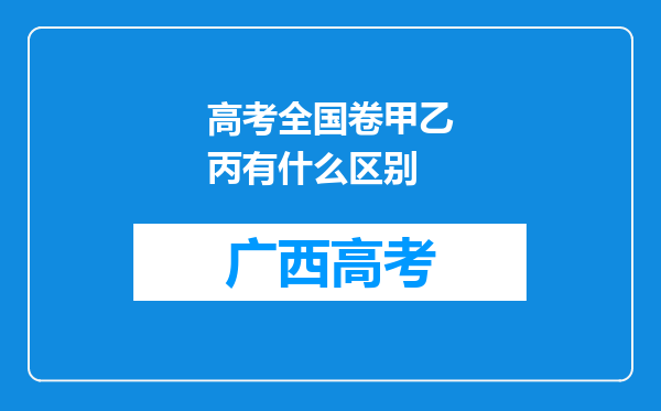 高考全国卷甲乙丙有什么区别