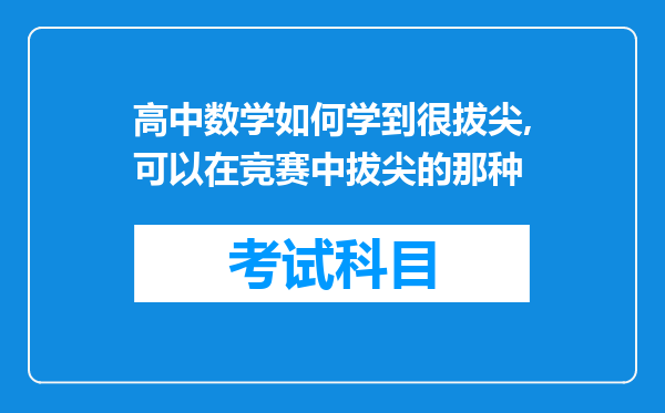 高中数学如何学到很拔尖,可以在竞赛中拔尖的那种