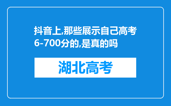 抖音上,那些展示自己高考6-700分的,是真的吗