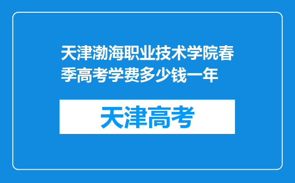 天津渤海职业技术学院春季高考学费多少钱一年