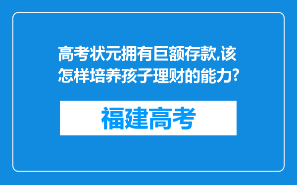 高考状元拥有巨额存款,该怎样培养孩子理财的能力?