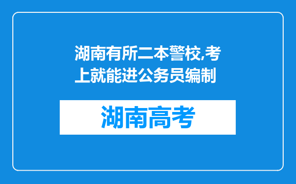 湖南有所二本警校,考上就能进公务员编制