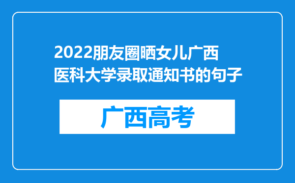 2022朋友圈晒女儿广西医科大学录取通知书的句子