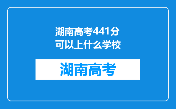 湖南高考441分可以上什么学校