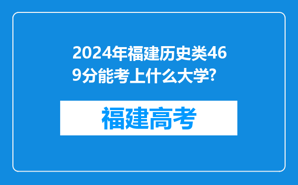 2024年福建历史类469分能考上什么大学?