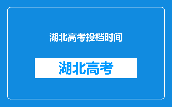 湖北高考投档时间