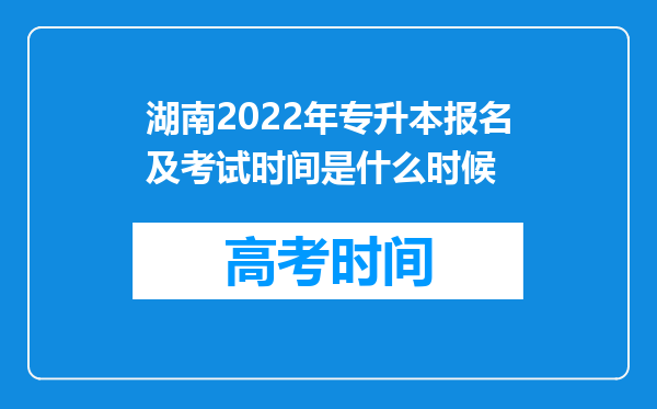 湖南2022年专升本报名及考试时间是什么时候