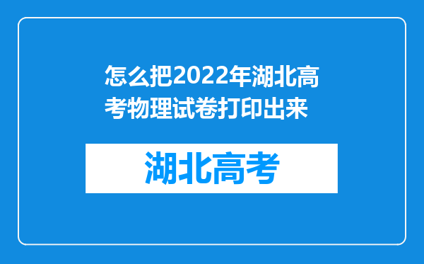 怎么把2022年湖北高考物理试卷打印出来