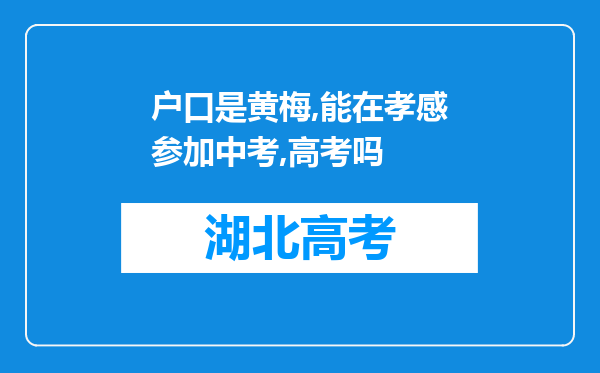 户口是黄梅,能在孝感参加中考,高考吗