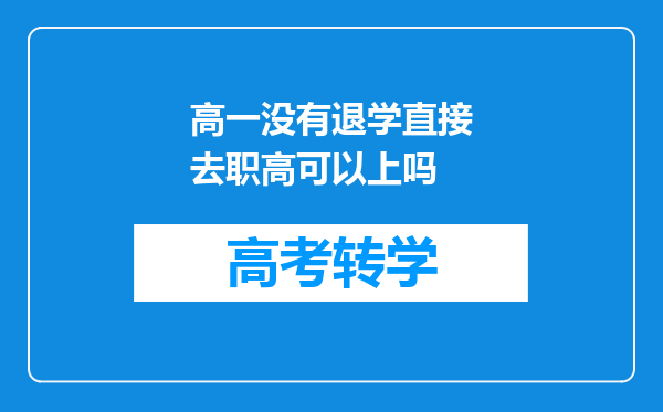 高一没有退学直接去职高可以上吗