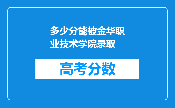 多少分能被金华职业技术学院录取