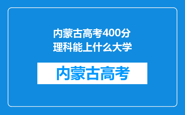 内蒙古高考400分理科能上什么大学