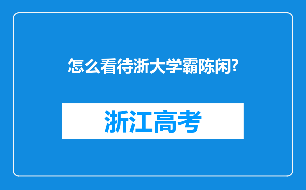 怎么看待浙大学霸陈闲?