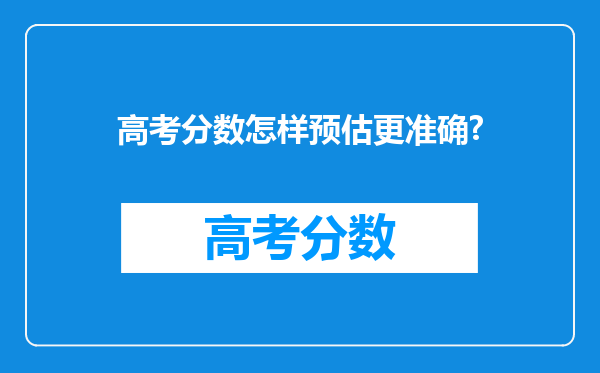 高考分数怎样预估更准确?