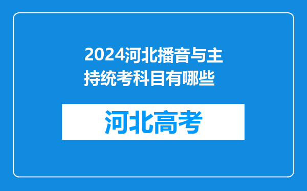 2024河北播音与主持统考科目有哪些