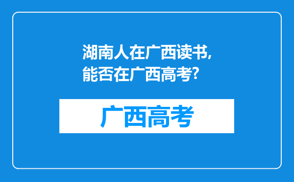 湖南人在广西读书,能否在广西高考?