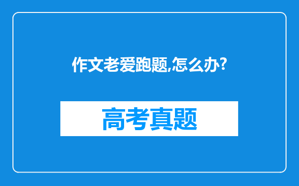 作文老爱跑题,怎么办?