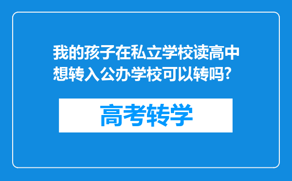 我的孩子在私立学校读高中想转入公办学校可以转吗?