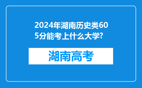 2024年湖南历史类605分能考上什么大学?