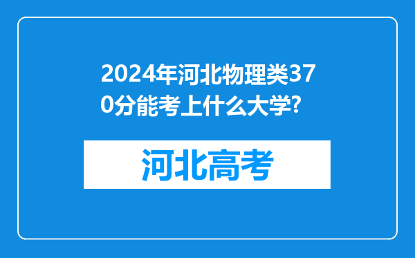 2024年河北物理类370分能考上什么大学?