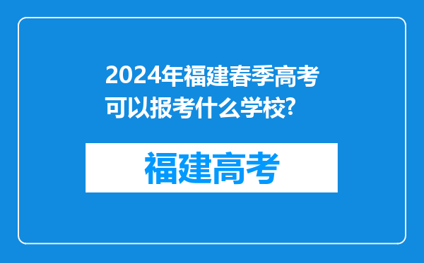 2024年福建春季高考可以报考什么学校?