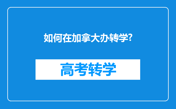 如何在加拿大办转学?