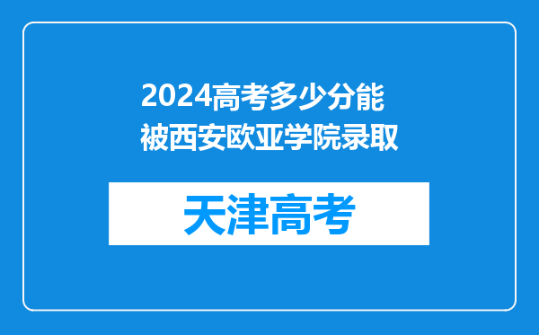 2024高考多少分能被西安欧亚学院录取