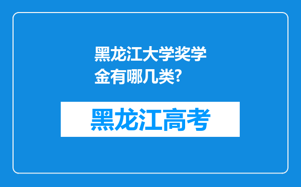 黑龙江大学奖学金有哪几类?