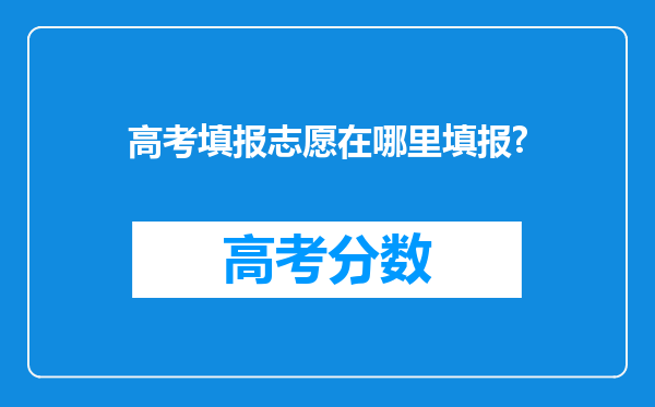 高考填报志愿在哪里填报?