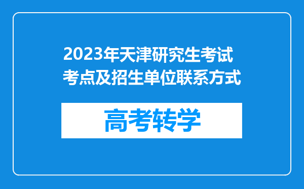 2023年天津研究生考试考点及招生单位联系方式