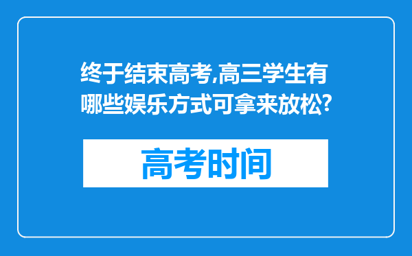 终于结束高考,高三学生有哪些娱乐方式可拿来放松?