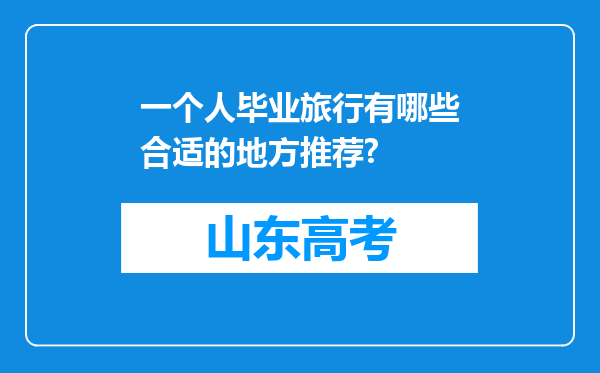 一个人毕业旅行有哪些合适的地方推荐?