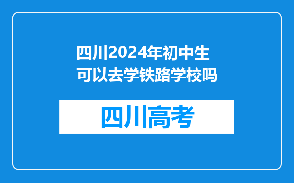 四川2024年初中生可以去学铁路学校吗