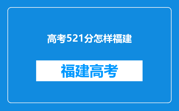 今年福建高考的本一线是501,我考了521如何报志愿