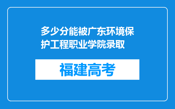 多少分能被广东环境保护工程职业学院录取