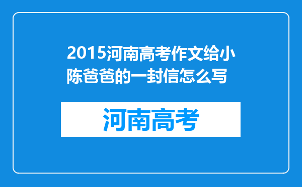 2015河南高考作文给小陈爸爸的一封信怎么写