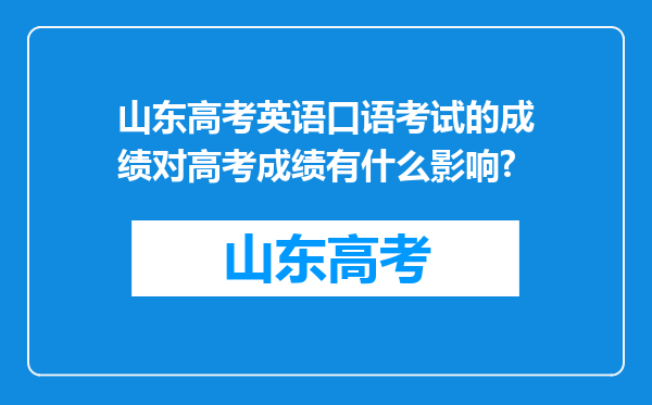 山东高考英语口语考试的成绩对高考成绩有什么影响?