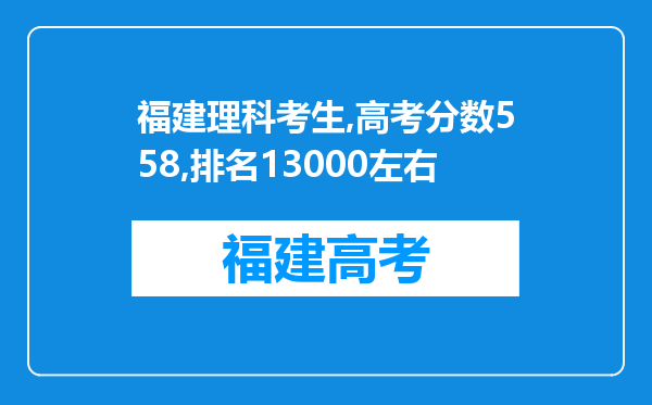 福建理科考生,高考分数558,排名13000左右