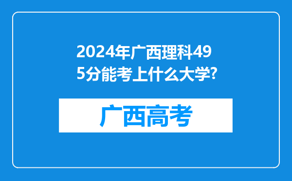 2024年广西理科495分能考上什么大学?