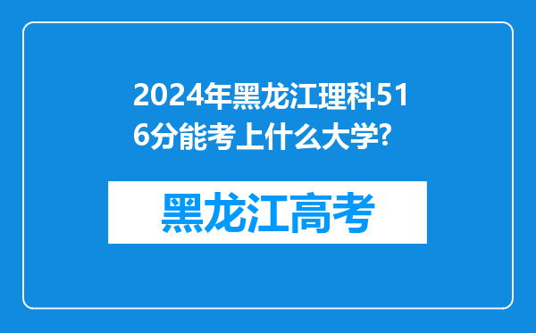 2024年黑龙江理科516分能考上什么大学?