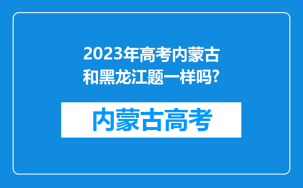 2023年高考内蒙古和黑龙江题一样吗?